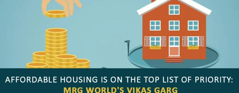 Affordable Housing Is on the top list of priority MRG World's Vikas Garg