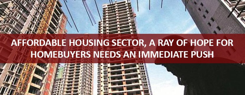 Affordable Housing Sector, a Ray of Hope for Homebuyers Needs an Immediate Push
