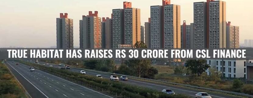 True Habitat has Raises Rs 30 Crore from CSL Finance