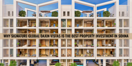 Why Signature Global Daxin Vistas Is The Best Property Investment In Sohna
